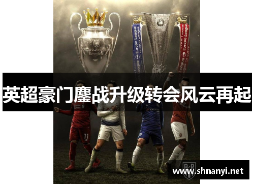 英超豪门鏖战升级转会风云再起 英超豪门鏖战升级转会风云再起