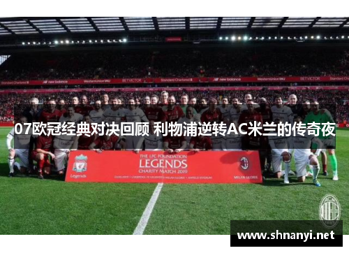 07欧冠经典对决回顾 利物浦逆转AC米兰的传奇夜 07欧冠经典对决回顾 利物浦逆转AC米兰的传奇夜