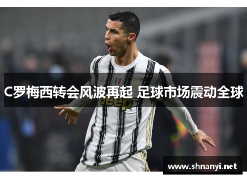 C罗梅西转会风波再起 足球市场震动全球 C罗梅西转会风波再起 足球市场震动全球