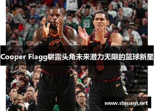 Cooper Flagg崭露头角未来潜力无限的篮球新星 Cooper Flagg崭露头角未来潜力无限的篮球新星