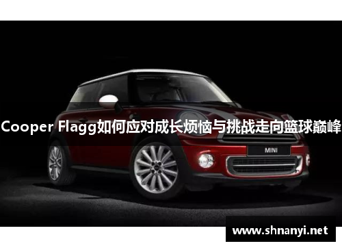 Cooper Flagg如何应对成长烦恼与挑战走向篮球巅峰 Cooper Flagg如何应对成长烦恼与挑战走向篮球巅峰