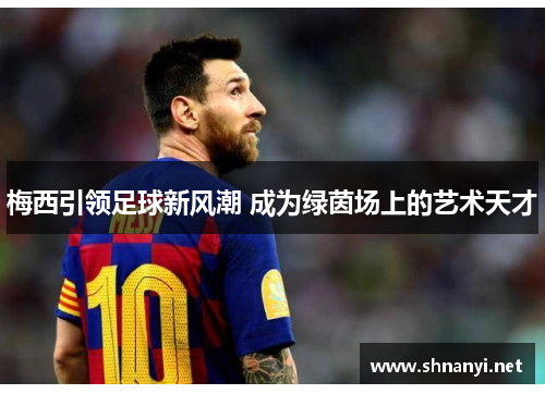 梅西引领足球新风潮 成为绿茵场上的艺术天才 梅西引领足球新风潮 成为绿茵场上的艺术天才