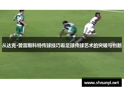 从达克·普雷斯科特传球技巧看足球传球艺术的突破与创新 从达克·普雷斯科特传球技巧看足球传球艺术的突破与创新