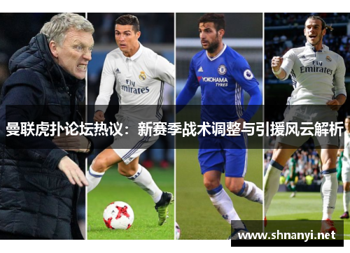 曼联虎扑论坛热议:新赛季战术调整与引援风云解析 曼联虎扑论坛热议:新赛季战术调整与引援风云解析