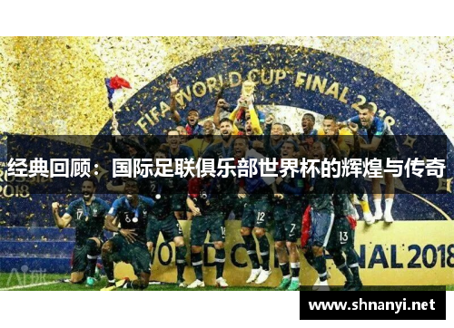 经典回顾:国际足联俱乐部世界杯的辉煌与传奇 经典回顾:国际足联俱乐部世界杯的辉煌与传奇