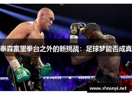 泰森富里拳台之外的新挑战:足球梦能否成真 泰森富里拳台之外的新挑战:足球梦能否成真